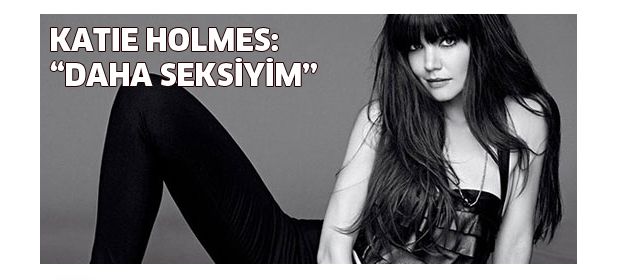 Katie Holmes: "Daha Seksiyim"