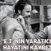 E.T'nin babası hayatını kaybetti