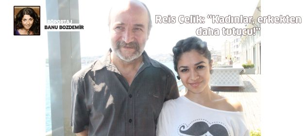 Reis Çelik: "Kadınlar, erkekten daha tutucu!"