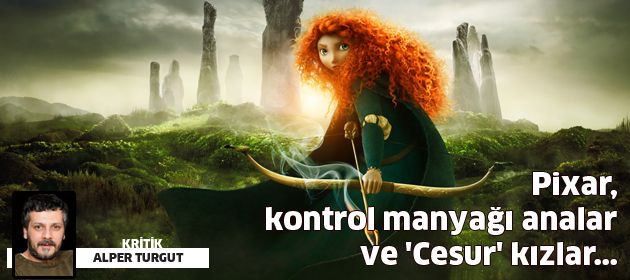 Pixar, kontrol manyağı analar ve 'Cesur' kızlar...