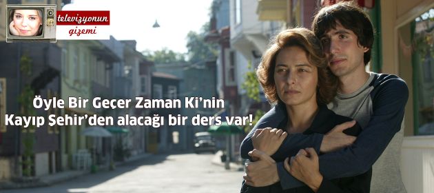 Öyle Bir Geçer Zaman Ki’nin Kayıp Şehir’den alacağı bir ders var!