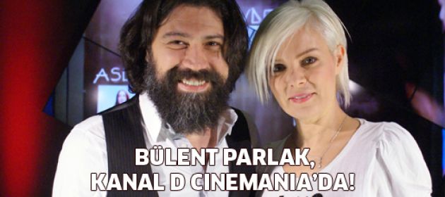 Bülent Parlak, Kanal D Cinemania’da!