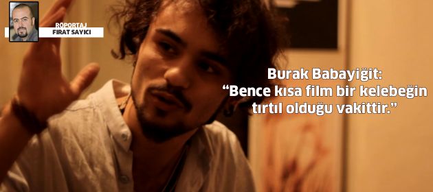 “Bence kısa film bir kelebeğin tırtıl olduğu vakittir.”