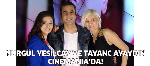 Nurgül Yeşilçay ve Tayanç Ayaydın, Kanal D Cinemania’da!