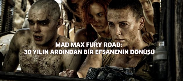 Mad Max Fury Road: 30 Yılın Ardından Bir Efsanenin Dönüşü