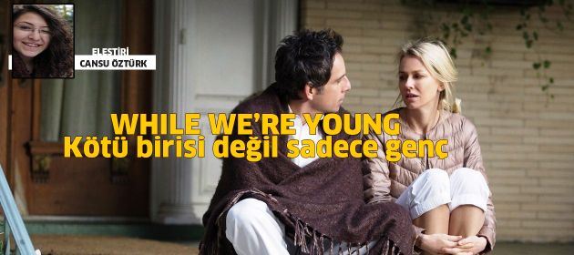 WHILE WE'RE YOUNG - Kötü Birisi Değil, Sadece Genç