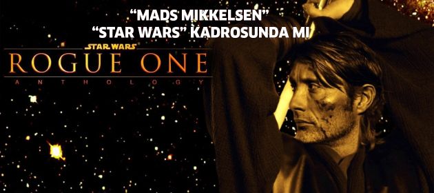 MADS MIKKELSEN STAR WARS KADROSUNDA MI ?