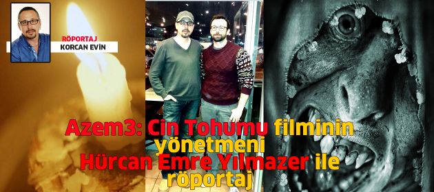 "AZEM 3. Cin Tohumu"  filminin yönetmeni HÜRCAN EMRE YILMAZER ile Röportaj