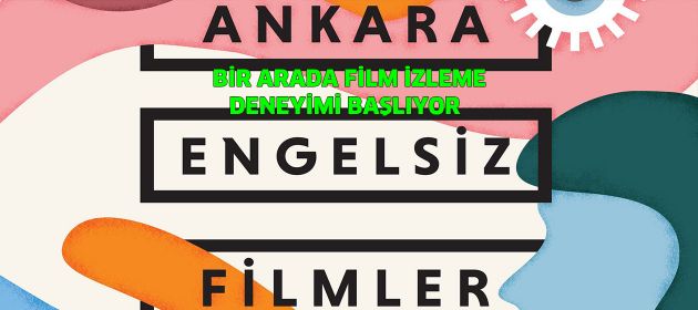 ANKARA ENGELSİZ FİLMLER FESTİVALİ BİR ARADA FİLM İZLEME DENEYİMİ BAŞLIYOR