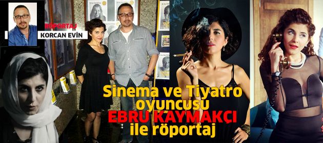 Sinema ve tiyatro oyuncusu EBRU KAYMAKÇI ile Röportaj