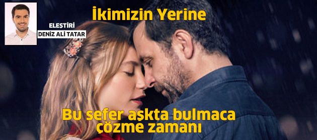 İkimizin Yerine – Bu sefer aşkta bulmaca çözme zamanı