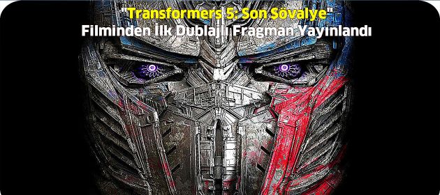 "Transformers 5: Son Şövalye" Filminden İlk Dublajlı Fragman Yayınlandı