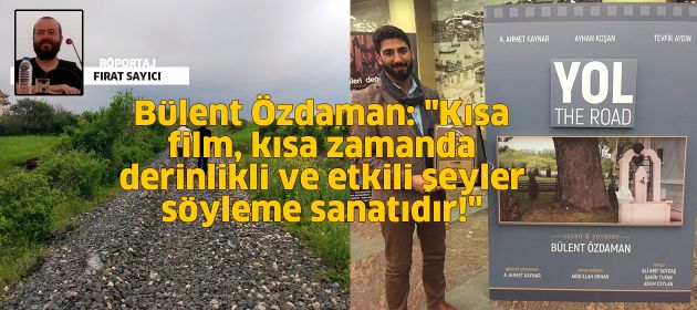 Bülent Özdaman: "Kısa film, kısa zamanda derinlikli ve etkili şeyler söyleme sanatıdır!"