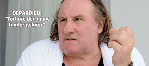 Gérard Depardieu: Türkiye'den ilginç filmler geliyor!