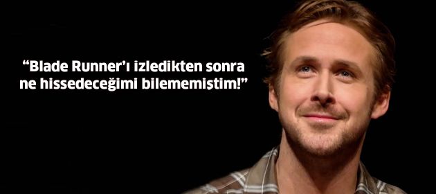 Gosling'den Blade Runner'la ilgili düşünceleri...