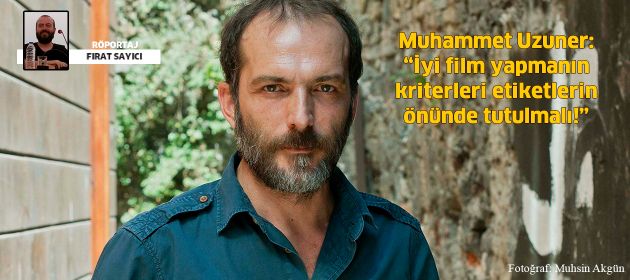 Muhammet Uzuner: “İyi film yapmanın kriterleri etiketlerin önünde tutulmalı!”