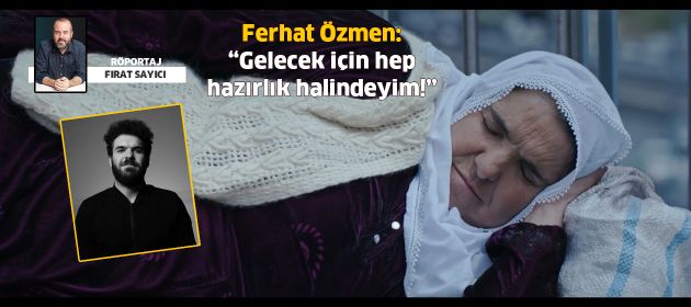 Ferhat Özmen: "Gelecek için hep hazırlık halindeyim!"