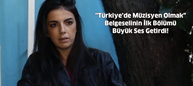 "Türkiye’de Müzisyen Olmak" Belgeselinin İlk Bölümü Büyük Ses Getirdi!