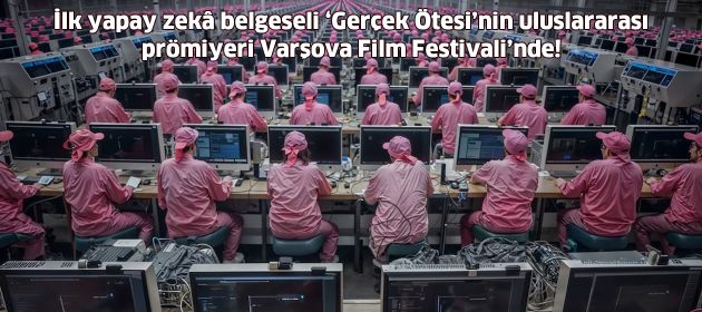 İlk yapay zekâ belgeseli ‘Gerçek Ötesi’nin uluslararası prömiyeri Varşova Film Festivali’nde!