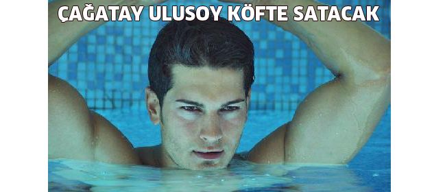 Çağatay Ulusoy köfteci mi oluyor?