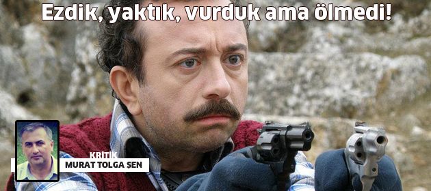 Ezdik, yaktık, vurduk ama ölmedi!