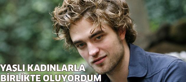 Robert Pattinson 'Yaşlı Kadınlarla birlikte oluyordum'